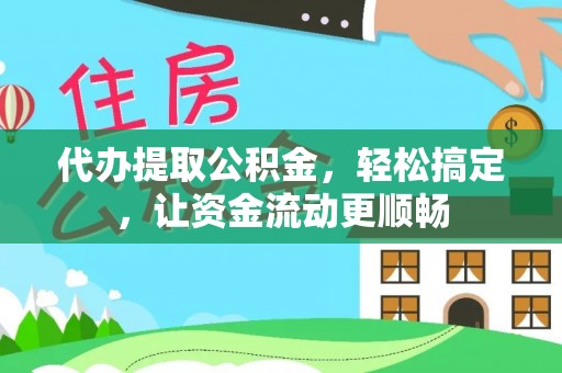 溪湖代办提取公积金，轻松搞定，让资金流动更顺畅