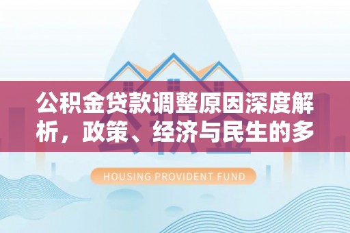溪湖公积金贷款调整原因深度解析，政策、经济与民生的多重考量