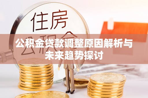 溪湖公积金贷款调整原因解析与未来趋势探讨