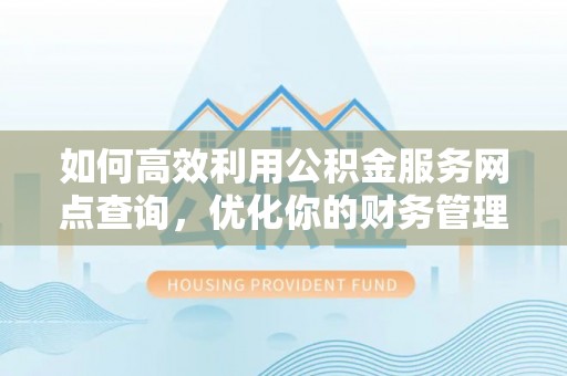 溪湖如何高效利用公积金服务网点查询，优化你的财务管理