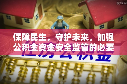 溪湖保障民生，守护未来，加强公积金资金安全监管的必要性与实践