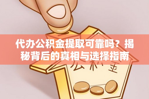 溪湖代办公积金提取可靠吗？揭秘背后的真相与选择指南