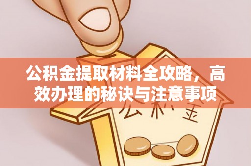 溪湖公积金提取材料全攻略，高效办理的秘诀与注意事项
