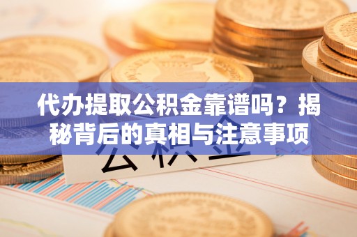 溪湖代办提取公积金靠谱吗？揭秘背后的真相与注意事项