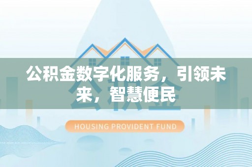 溪湖公积金数字化服务，引领未来，智慧便民