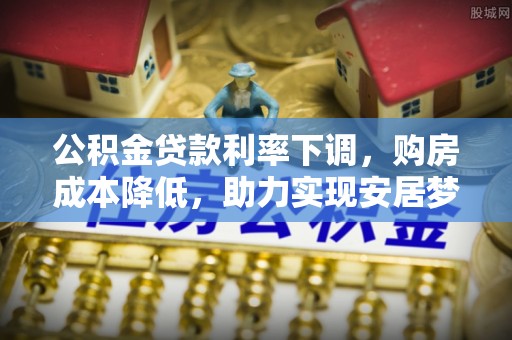 溪湖公积金贷款利率下调，购房成本降低，助力实现安居梦