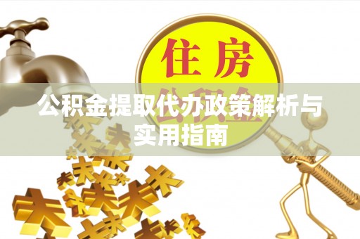 溪湖公积金提取代办政策解析与实用指南