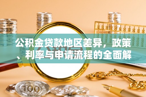 溪湖公积金贷款地区差异，政策、利率与申请流程的全面解析