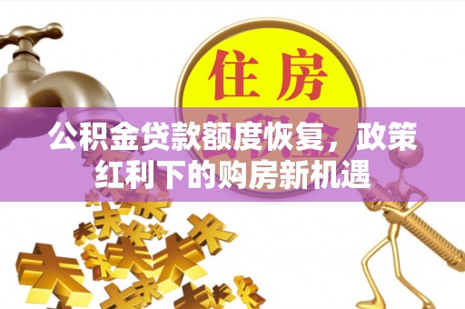 溪湖公积金贷款额度恢复，政策红利下的购房新机遇