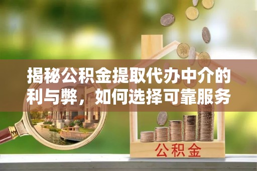 溪湖揭秘公积金提取代办中介的利与弊，如何选择可靠服务？