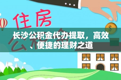 溪湖长沙公积金代办提取，高效、便捷的理财之道