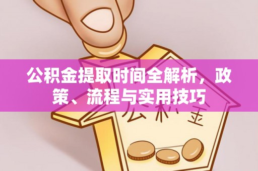 溪湖公积金提取时间全解析，政策、流程与实用技巧