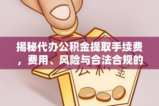 溪湖揭秘代办公积金提取手续费，费用、风险与合法合规的全解析