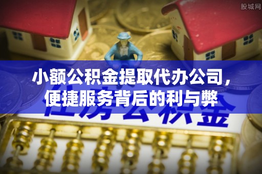 溪湖小额公积金提取代办公司，便捷服务背后的利与弊