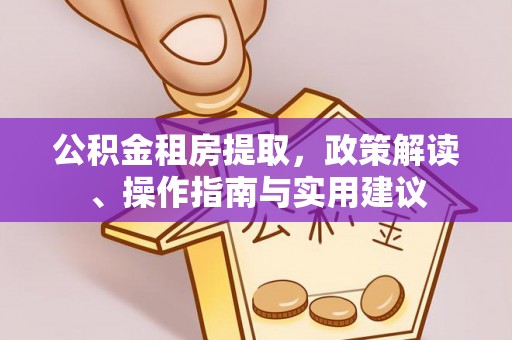 溪湖公积金租房提取，政策解读、操作指南与实用建议