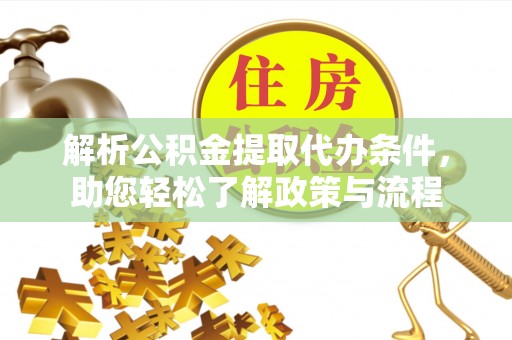 溪湖解析公积金提取代办条件，助您轻松了解政策与流程