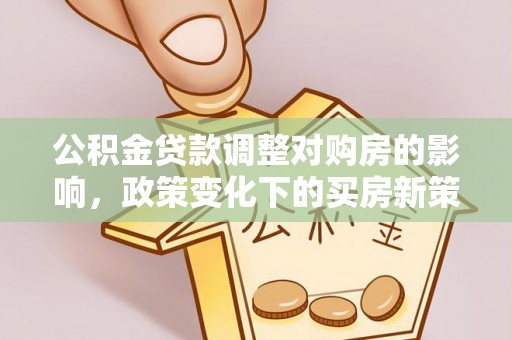 溪湖公积金贷款调整对购房的影响，政策变化下的买房新策略