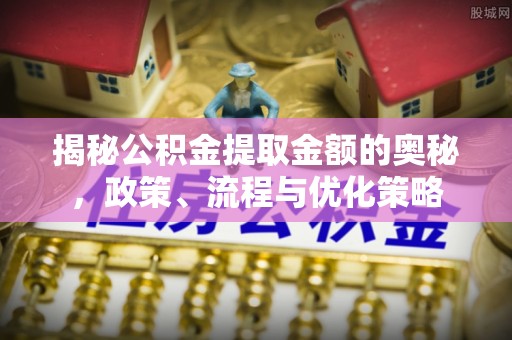 溪湖揭秘公积金提取金额的奥秘，政策、流程与优化策略