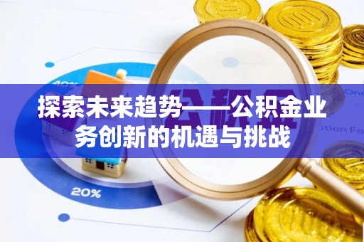 溪湖探索未来趋势——公积金业务创新的机遇与挑战