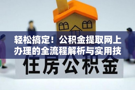 溪湖轻松搞定！公积金提取网上办理的全流程解析与实用技巧