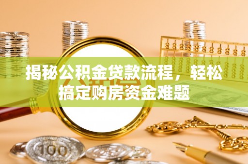 溪湖揭秘公积金贷款流程，轻松搞定购房资金难题