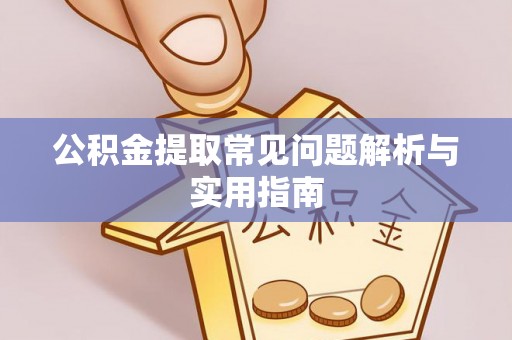 溪湖公积金提取常见问题解析与实用指南
