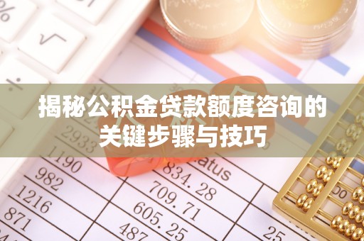 溪湖揭秘公积金贷款额度咨询的关键步骤与技巧