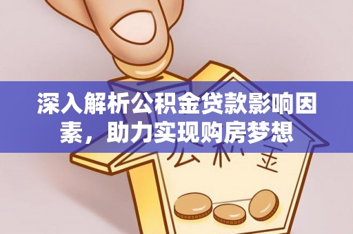 溪湖深入解析公积金贷款影响因素，助力实现购房梦想