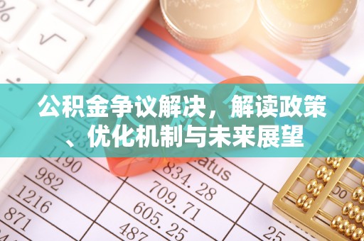 溪湖公积金争议解决，解读政策、优化机制与未来展望