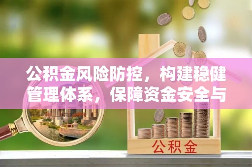 溪湖公积金风险防控，构建稳健管理体系，保障资金安全与高效利用