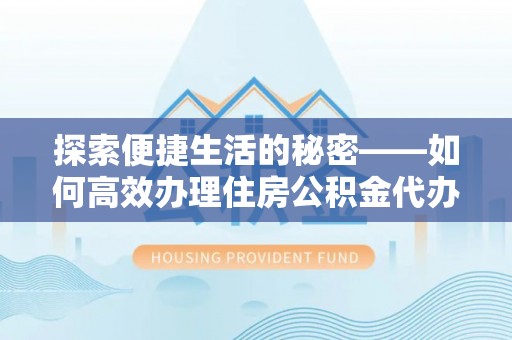 溪湖探索便捷生活的秘密——如何高效办理住房公积金代办提取