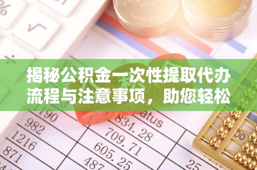溪湖揭秘公积金一次性提取代办流程与注意事项，助您轻松实现资金自由