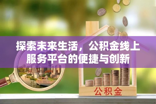 溪湖探索未来生活，公积金线上服务平台的便捷与创新