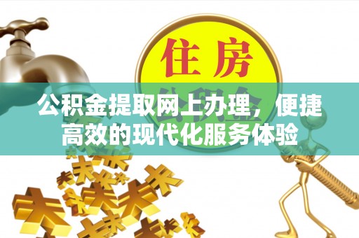 溪湖公积金提取网上办理，便捷高效的现代化服务体验