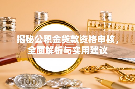 溪湖揭秘公积金贷款资格审核，全面解析与实用建议