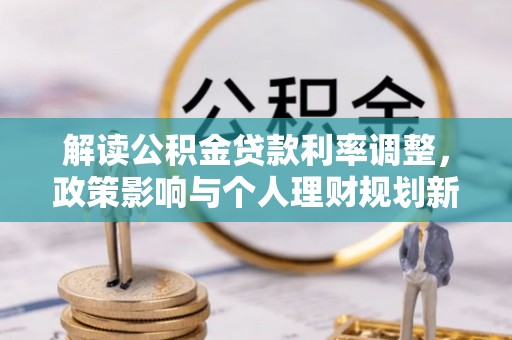 溪湖解读公积金贷款利率调整，政策影响与个人理财规划新思路