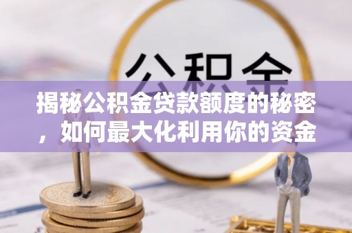 溪湖揭秘公积金贷款额度的秘密，如何最大化利用你的资金