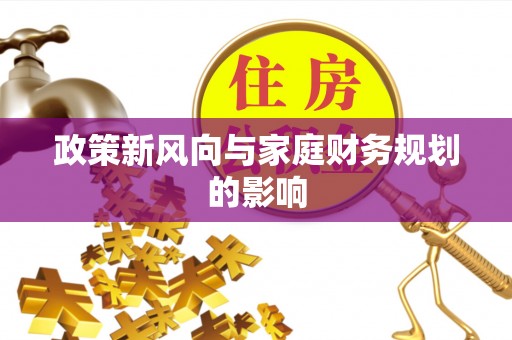 溪湖政策新风向与家庭财务规划的影响