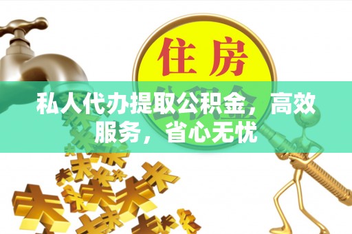 溪湖私人代办提取公积金，高效服务，省心无忧