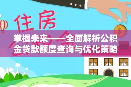 溪湖掌握未来——全面解析公积金贷款额度查询与优化策略