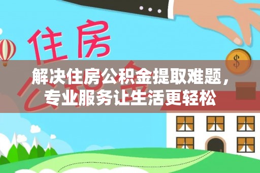 溪湖解决住房公积金提取难题，专业服务让生活更轻松