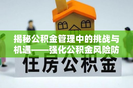 溪湖揭秘公积金管理中的挑战与机遇——强化公积金风险防控的多维策略
