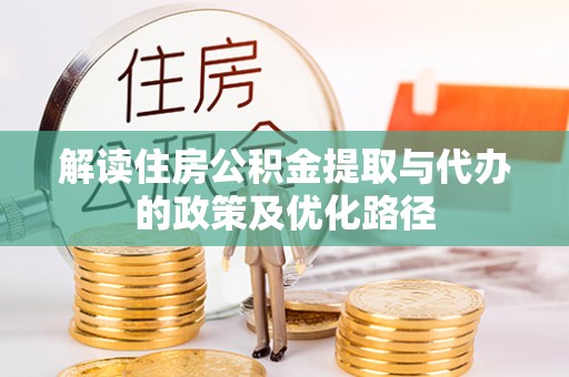 溪湖解读住房公积金提取与代办的政策及优化路径