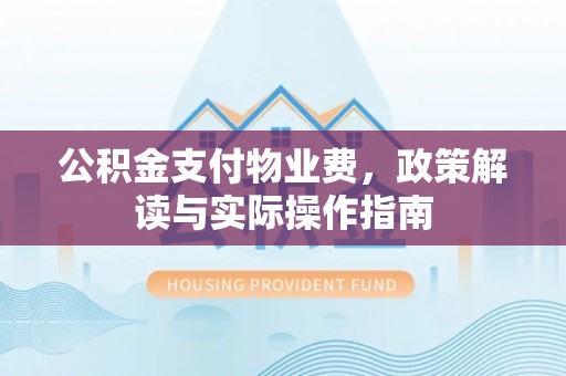 溪湖公积金支付物业费，政策解读与实际操作指南