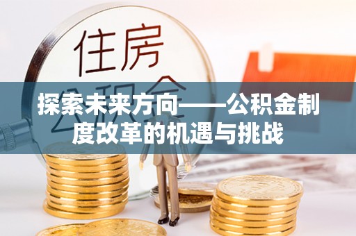 溪湖探索未来方向——公积金制度改革的机遇与挑战