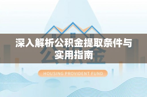 溪湖深入解析公积金提取条件与实用指南