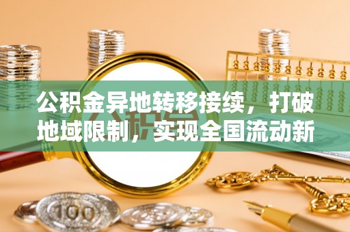 溪湖公积金异地转移接续，打破地域限制，实现全国流动新可能