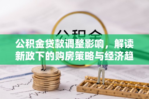 溪湖公积金贷款调整影响，解读新政下的购房策略与经济趋势
