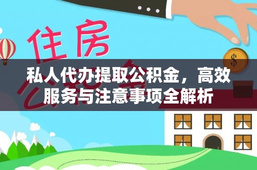 溪湖私人代办提取公积金，高效服务与注意事项全解析