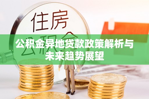 溪湖公积金异地贷款政策解析与未来趋势展望
